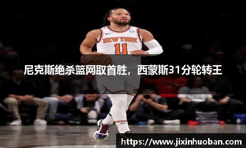 尼克斯绝杀篮网取首胜，西蒙斯31分轮转王